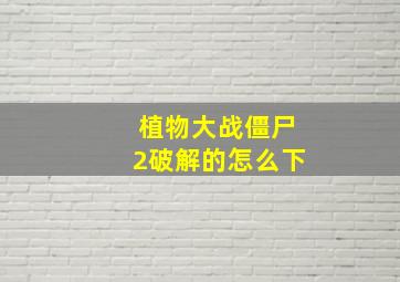 植物大战僵尸2破解的怎么下