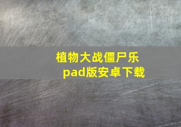 植物大战僵尸乐pad版安卓下载