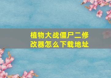 植物大战僵尸二修改器怎么下载地址