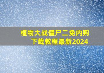 植物大战僵尸二免内购下载教程最新2024