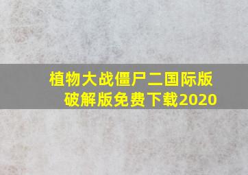 植物大战僵尸二国际版破解版免费下载2020