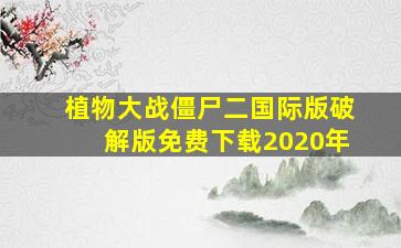 植物大战僵尸二国际版破解版免费下载2020年