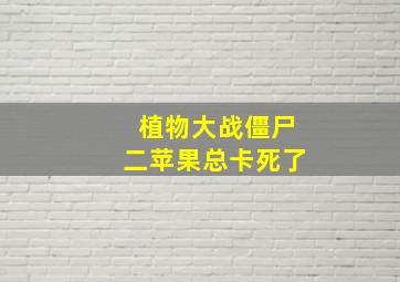 植物大战僵尸二苹果总卡死了