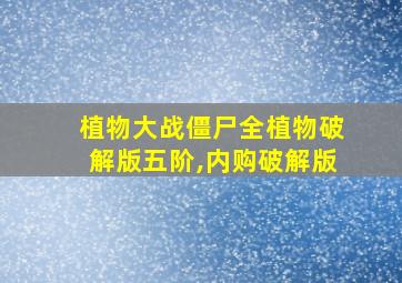 植物大战僵尸全植物破解版五阶,内购破解版