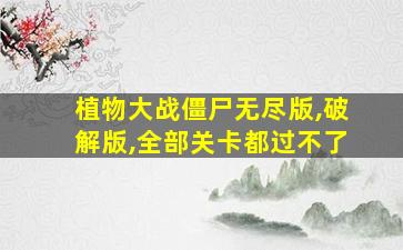 植物大战僵尸无尽版,破解版,全部关卡都过不了