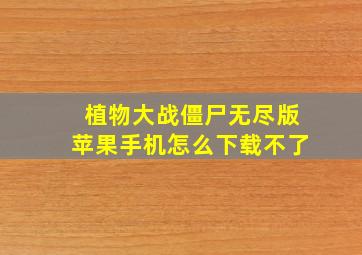 植物大战僵尸无尽版苹果手机怎么下载不了