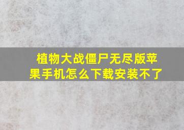 植物大战僵尸无尽版苹果手机怎么下载安装不了