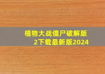 植物大战僵尸破解版2下载最新版2024