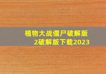 植物大战僵尸破解版2破解版下载2023