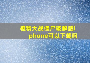 植物大战僵尸破解版iphone可以下载吗