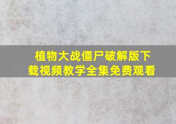 植物大战僵尸破解版下载视频教学全集免费观看