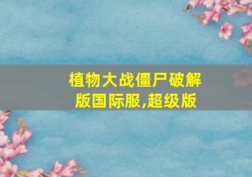 植物大战僵尸破解版国际服,超级版