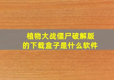 植物大战僵尸破解版的下载盒子是什么软件