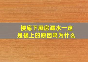 楼底下厨房漏水一定是楼上的原因吗为什么