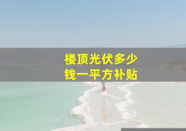 楼顶光伏多少钱一平方补贴