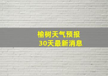 榆树天气预报30天最新消息