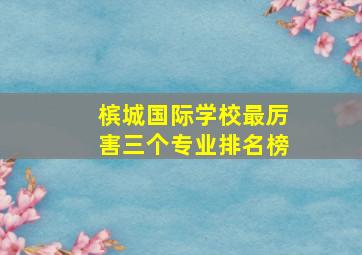 槟城国际学校最厉害三个专业排名榜