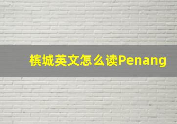 槟城英文怎么读Penang