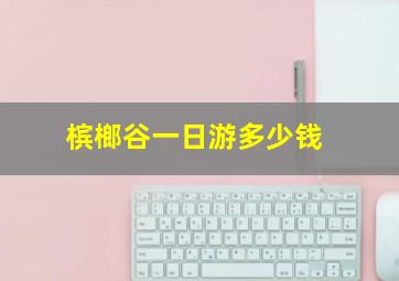 槟榔谷一日游多少钱