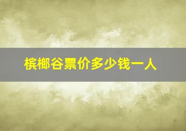 槟榔谷票价多少钱一人