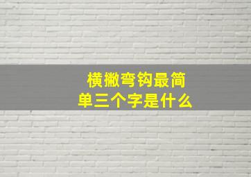 横撇弯钩最简单三个字是什么