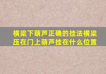 横梁下葫芦正确的挂法横梁压在门上葫芦挂在什么位置