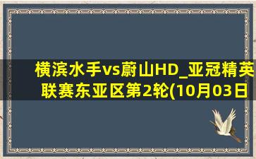 横滨水手vs蔚山HD_亚冠精英联赛东亚区第2轮(10月03日)全场集锦