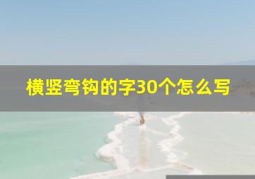 横竖弯钩的字30个怎么写