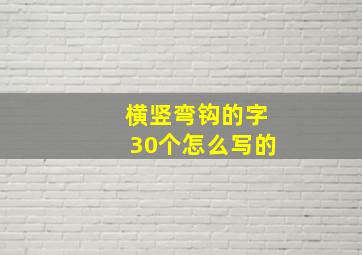 横竖弯钩的字30个怎么写的