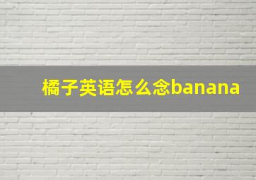 橘子英语怎么念banana