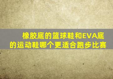 橡胶底的篮球鞋和EVA底的运动鞋哪个更适合跑步比赛