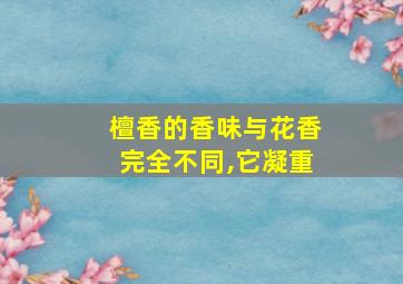 檀香的香味与花香完全不同,它凝重