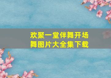 欢聚一堂伴舞开场舞图片大全集下载