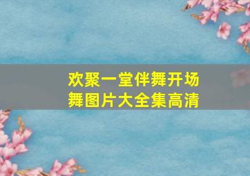 欢聚一堂伴舞开场舞图片大全集高清