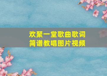 欢聚一堂歌曲歌词简谱教唱图片视频