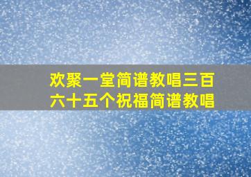 欢聚一堂简谱教唱三百六十五个祝福简谱教唱