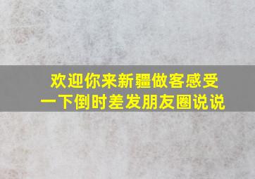 欢迎你来新疆做客感受一下倒时差发朋友圈说说