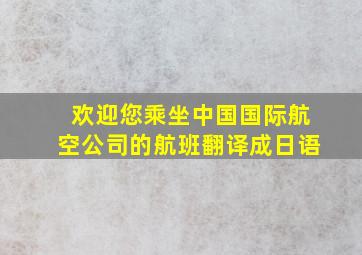 欢迎您乘坐中国国际航空公司的航班翻译成日语