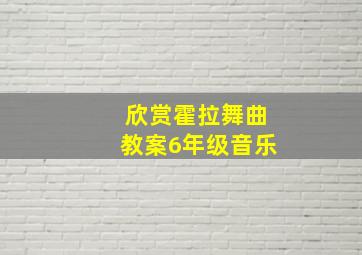 欣赏霍拉舞曲教案6年级音乐