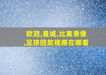 欧冠,曼城,比赛录像,足球回放视频在哪看