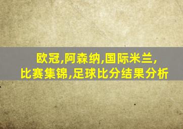 欧冠,阿森纳,国际米兰,比赛集锦,足球比分结果分析