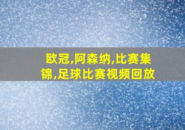 欧冠,阿森纳,比赛集锦,足球比赛视频回放