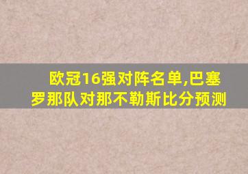 欧冠16强对阵名单,巴塞罗那队对那不勒斯比分预测