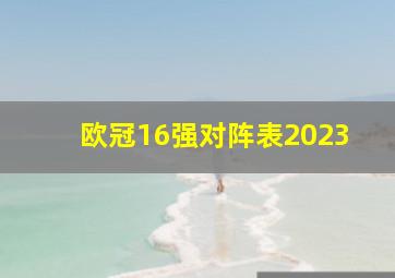 欧冠16强对阵表2023