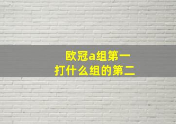 欧冠a组第一打什么组的第二