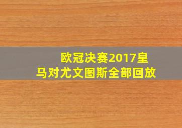 欧冠决赛2017皇马对尤文图斯全部回放