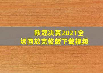 欧冠决赛2021全场回放完整版下载视频