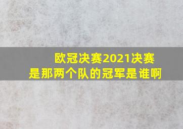 欧冠决赛2021决赛是那两个队的冠军是谁啊