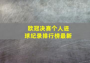 欧冠决赛个人进球纪录排行榜最新