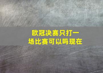 欧冠决赛只打一场比赛可以吗现在